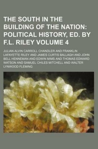 Cover of The South in the Building of the Nation Volume 4; Political History, Ed. by F.L. Riley