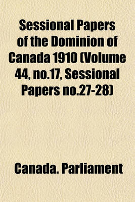 Book cover for Sessional Papers of the Dominion of Canada 1910 (Volume 44, No.17, Sessional Papers No.27-28)