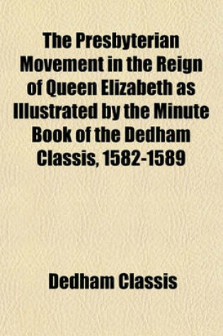 Cover of The Presbyterian Movement in the Reign of Queen Elizabeth as Illustrated by the Minute Book of the Dedham Classis, 1582-1589 Volume 8