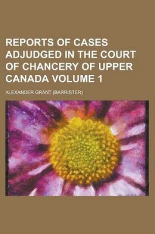 Cover of Reports of Cases Adjudged in the Court of Chancery of Upper Canada Volume 1