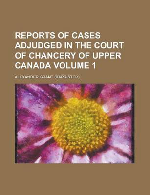 Book cover for Reports of Cases Adjudged in the Court of Chancery of Upper Canada Volume 1