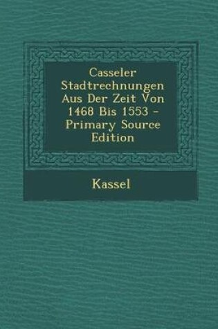 Cover of Casseler Stadtrechnungen Aus Der Zeit Von 1468 Bis 1553 - Primary Source Edition