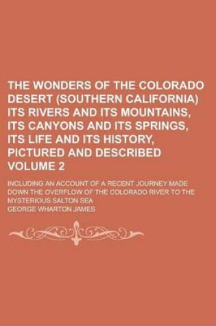 Cover of The Wonders of the Colorado Desert (Southern California) Its Rivers and Its Mountains, Its Canyons and Its Springs, Its Life and Its History, Pictured and Described; Including an Account of a Recent Journey Made Down the Volume 2