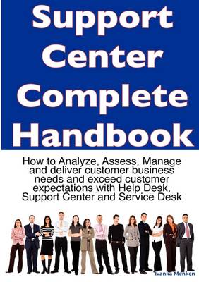 Book cover for Support Center Complete Handbook - How to Analyze, Assess, Manage and Deliver Customer Business Needs and Exceed Customer Expectations with Help Desk, Support Center and Service Desk