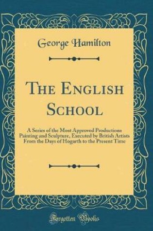 Cover of The English School: A Series of the Most Approved Productions Painting and Sculpture, Executed by British Artists From the Days of Hogarth to the Present Time (Classic Reprint)