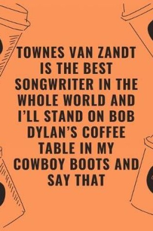 Cover of Zandt is the best songwriter in the whole world and i'll stand on bob dylan's coffee table in my cowboy boots and say that