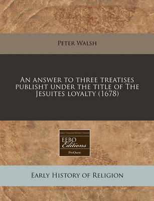 Book cover for An Answer to Three Treatises Publisht Under the Title of the Jesuites Loyalty (1678)