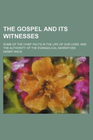 Cover of The Gospel and Its Witnesses; Some of the Chief Facts in the Life of Our Lord, and the Authority of the Evangelical Narratives