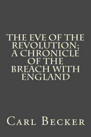 Cover of The Eve of the Revolution; A Chronicle of the Breach with England