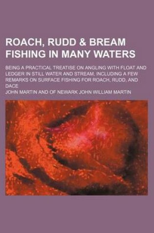 Cover of Roach, Rudd & Bream Fishing in Many Waters; Being a Practical Treatise on Angling with Float and Ledger in Still Water and Stream, Including a Few Remarks on Surface Fishing for Roach, Rudd, and Dace