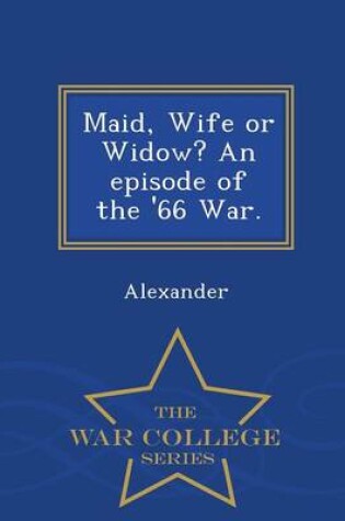 Cover of Maid, Wife or Widow? an Episode of the '66 War. - War College Series