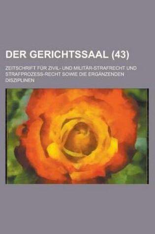 Cover of Der Gerichtssaal (43); Zeitschrift Fur Zivil- Und Militar-Strafrecht Und Strafprozess-Recht Sowie Die Erganzenden Disziplinen