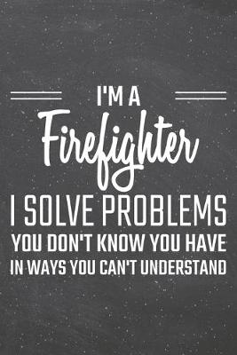 Book cover for I'm a Firefighter I Solve Problems You Don't Know You Have