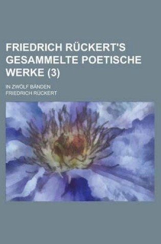 Cover of Friedrich Ruckert's Gesammelte Poetische Werke; In Zwolf Banden (3 )