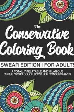 Cover of The Conservative Coloring Book Swear Edition For Adults A Totally Relatable & Hilarious Curse Word Color Book For Conservatives