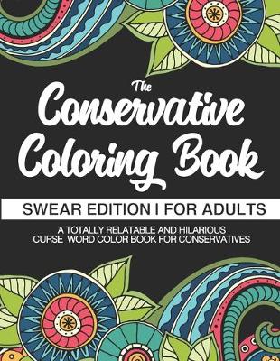 Book cover for The Conservative Coloring Book Swear Edition For Adults A Totally Relatable & Hilarious Curse Word Color Book For Conservatives