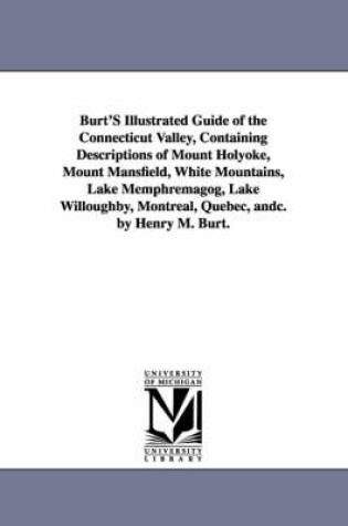 Cover of Burt'S Illustrated Guide of the Connecticut Valley, Containing Descriptions of Mount Holyoke, Mount Mansfield, White Mountains, Lake Memphremagog, Lake Willoughby, Montreal, Quebec, andc. by Henry M. Burt.