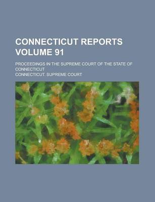 Book cover for Connecticut Reports; Proceedings in the Supreme Court of the State of Connecticut Volume 91