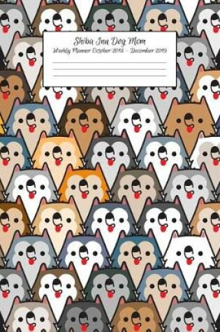 Cover of Shiba Inu Dog Mom Weekly Planner October 2018 - December 2019