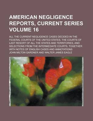 Book cover for American Negligence Reports, Current Series; All the Current Negligence Cases Decided in the Federal Courts of the United States, the Courts of Last Resort of All the States and Territories, and Selections from the Intermediate Volume 16