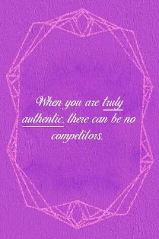 Cover of When You Are Truly Authentic. There Can Be No Competitors.