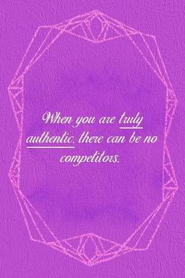 Book cover for When You Are Truly Authentic. There Can Be No Competitors.