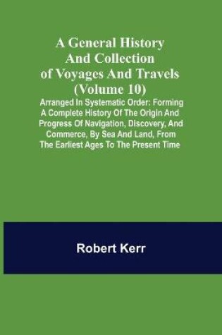 Cover of A General History and Collection of Voyages and Travels (Volume 10); Arranged in Systematic Order