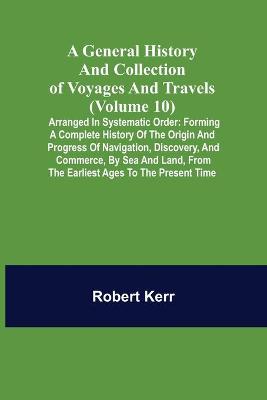 Book cover for A General History and Collection of Voyages and Travels (Volume 10); Arranged in Systematic Order