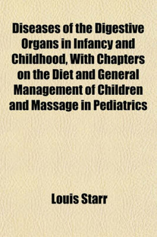 Cover of Diseases of the Digestive Organs in Infancy and Childhood, with Chapters on the Diet and General Management of Children and Massage in Pediatrics