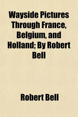 Book cover for Wayside Pictures Through France, Belgium, and Holland; By Robert Bell