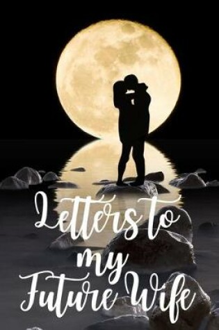 Cover of Letters to my Future Wife Journal-Love&Romance Letters Gift-Blank Lined Notebook To Write In-6"x9" 120 Pages Book 6