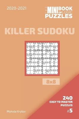 Book cover for The Mini Book Of Logic Puzzles 2020-2021. Killer Sudoku 8x8 - 240 Easy To Master Puzzles. #5