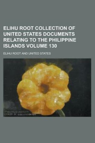 Cover of Elihu Root Collection of United States Documents Relating to the Philippine Islands Volume 130