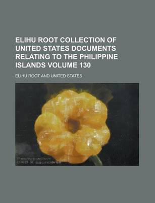 Book cover for Elihu Root Collection of United States Documents Relating to the Philippine Islands Volume 130