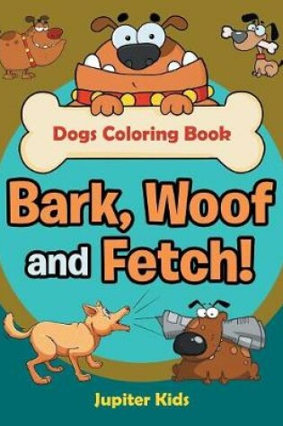 Cover of Bark, Woof and Fetch! Dogs Coloring Book