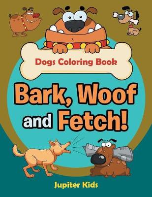 Book cover for Bark, Woof and Fetch! Dogs Coloring Book