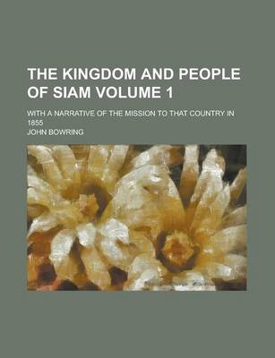 Book cover for The Kingdom and People of Siam; With a Narrative of the Mission to That Country in 1855 Volume 1