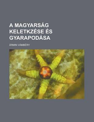 Book cover for A Magyarsag Keletkzese Es Gyarapodasa