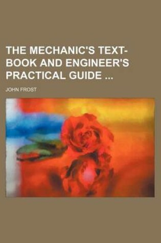 Cover of The Mechanic's Text-Book and Engineer's Practical Guide