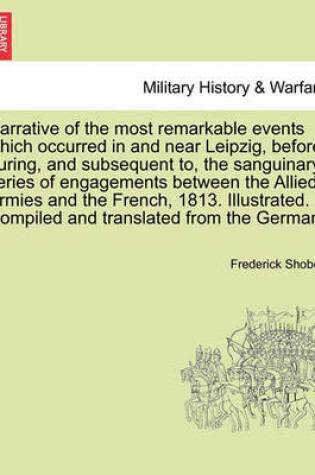 Cover of Narrative of the Most Remarkable Events Which Occurred in and Near Leipzig, Before, During, and Subsequent To, the Sanguinary Series of Engagements Between the Allied Armies and the French, 1813. Illustrated. Third Edition