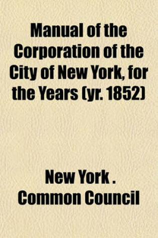 Cover of Manual of the Corporation of the City of New York, for the Years (Yr. 1852)