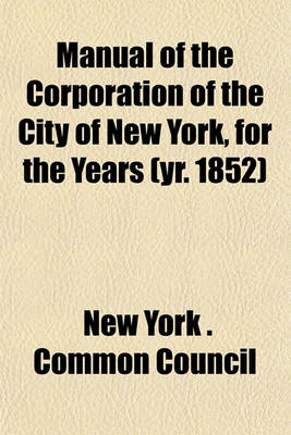 Book cover for Manual of the Corporation of the City of New York, for the Years (Yr. 1852)