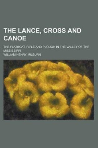 Cover of The Lance, Cross and Canoe; The Flatboat, Rifle and Plough in the Valley of the Mississippi