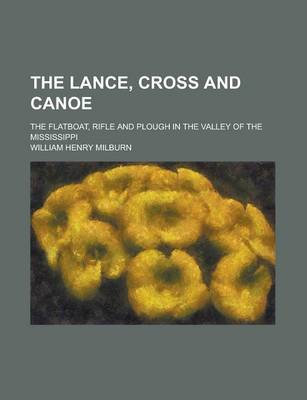 Book cover for The Lance, Cross and Canoe; The Flatboat, Rifle and Plough in the Valley of the Mississippi