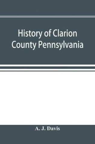 Cover of History of Clarion County Pennsylvania; with illustrations and biographical sketches of some of its prominent men and pioneers