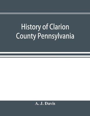 Book cover for History of Clarion County Pennsylvania; with illustrations and biographical sketches of some of its prominent men and pioneers