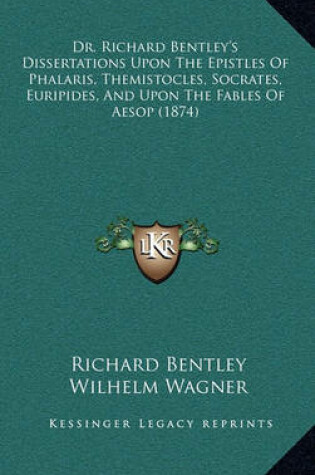 Cover of Dr. Richard Bentley's Dissertations Upon the Epistles of Phalaris, Themistocles, Socrates, Euripides, and Upon the Fables of Aesop (1874)