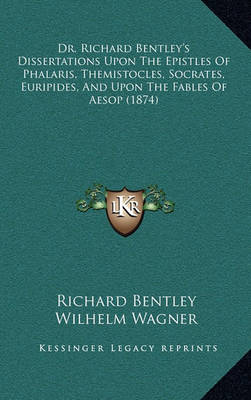Book cover for Dr. Richard Bentley's Dissertations Upon the Epistles of Phalaris, Themistocles, Socrates, Euripides, and Upon the Fables of Aesop (1874)