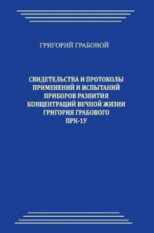 Cover of Svidetelstva I Protokoly Primenenij I Ispytanij Priborov Razvitija Koncentracij Vechnoj Zhizni Grigorija Grabovogo Prk-1u