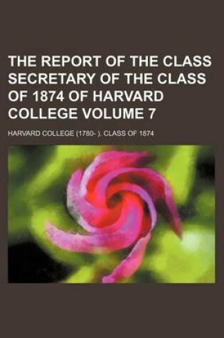 Cover of The Report of the Class Secretary of the Class of 1874 of Harvard College Volume 7